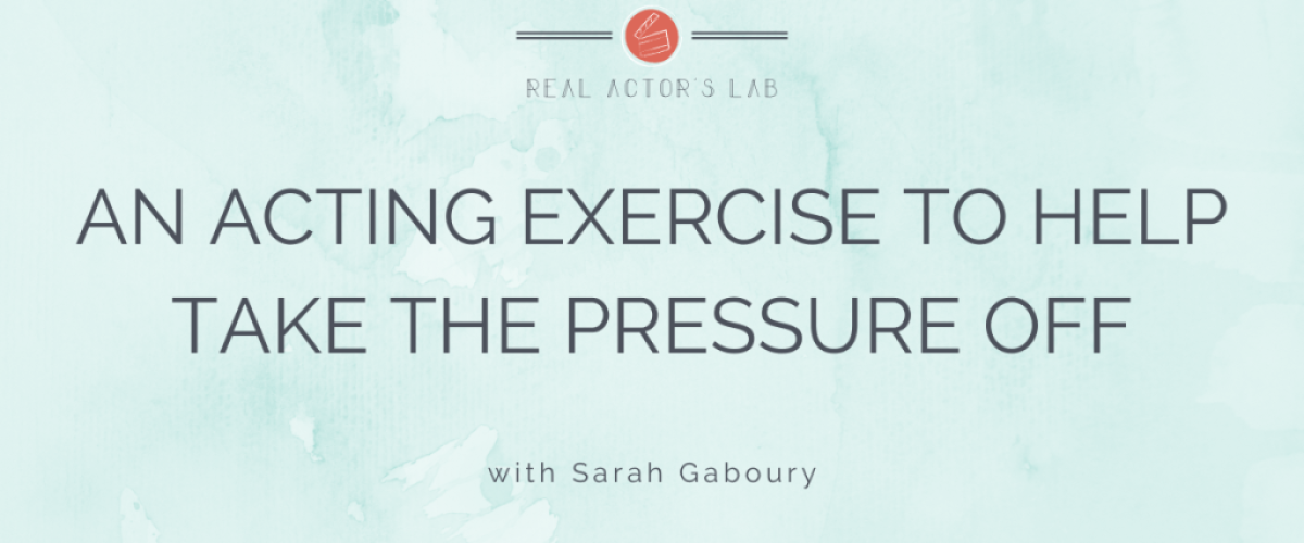 an acting exercise to help take the pressure off