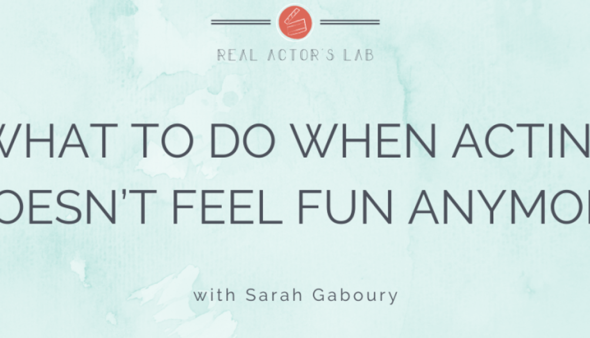 what to do when acting doesn't feel fun anymore