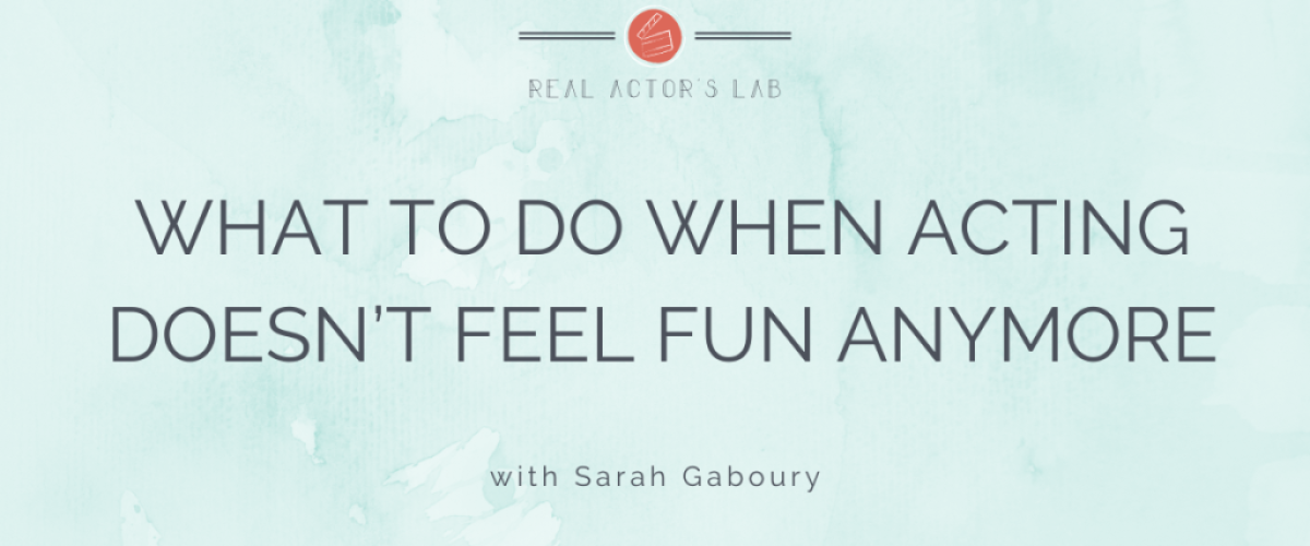 what to do when acting doesn't feel fun anymore